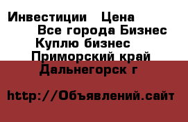 Инвестиции › Цена ­ 2 000 000 - Все города Бизнес » Куплю бизнес   . Приморский край,Дальнегорск г.